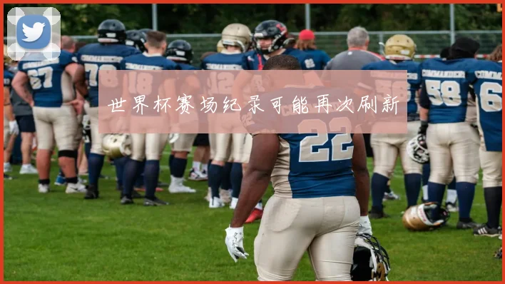 世界杯赛场纪录可能再次刷新