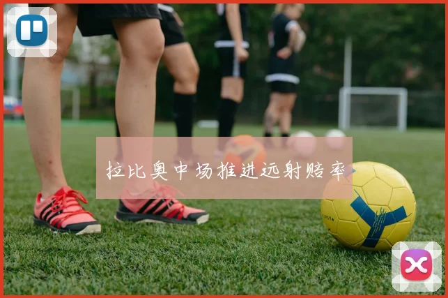 拉比奥中场推进远射赔率